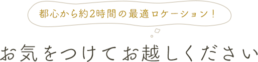 都心から約2時間の最適ロケーション！ お気をつけてお越しください