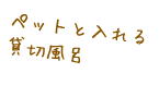 ペットと入れる貸切風呂