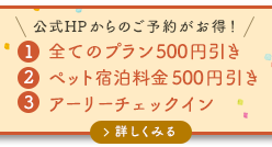 1全てのプラン500円引き 2ペット宿泊料金500円引き 3アーリーチェックイン