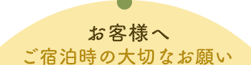 お客様へ ご宿泊時の大切なお願い