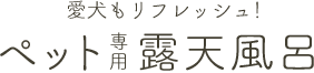 愛犬もリフレッシュ！ペット専用露天風呂