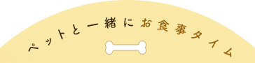 ペットと一緒にお食事タイム