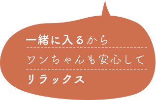 一緒に入るからワンちゃんも安心してリラックス