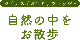 マイナスイオンでリフレッシュ 自然の中をお散歩